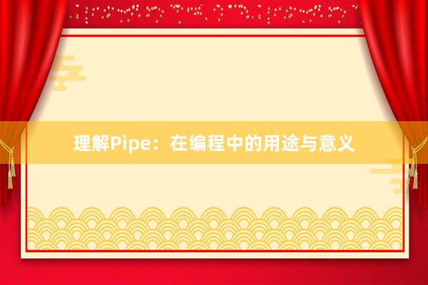 理解Pipe：在编程中的用途与意义