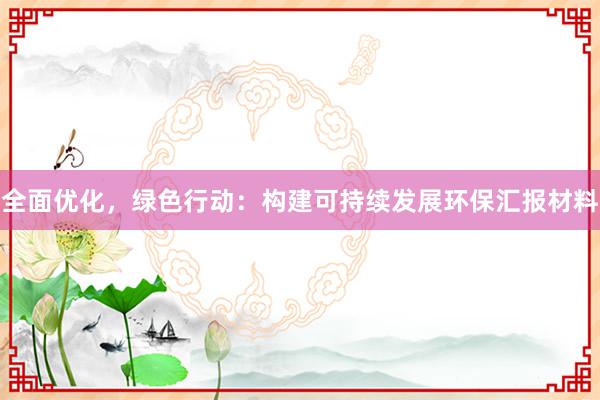 全面优化，绿色行动：构建可持续发展环保汇报材料