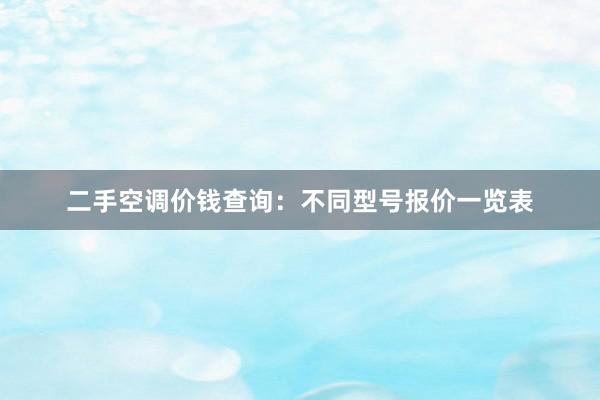 二手空调价钱查询：不同型号报价一览表