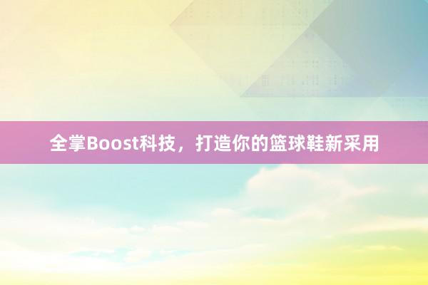 全掌Boost科技，打造你的篮球鞋新采用