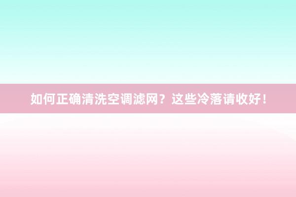 如何正确清洗空调滤网？这些冷落请收好！